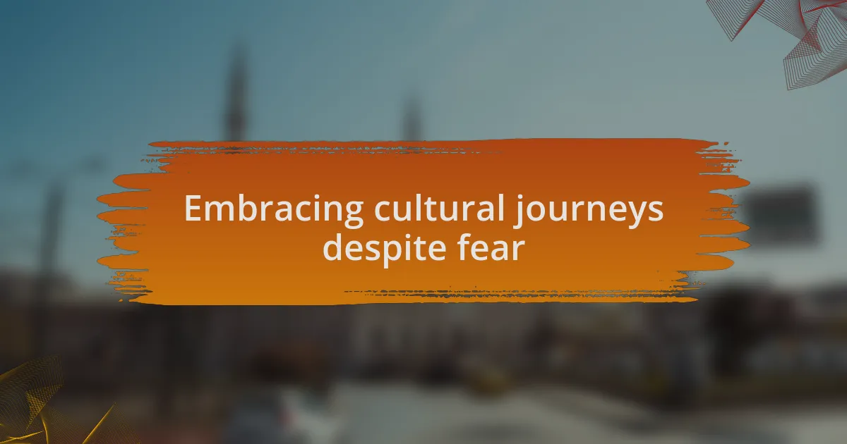 Embracing cultural journeys despite fear