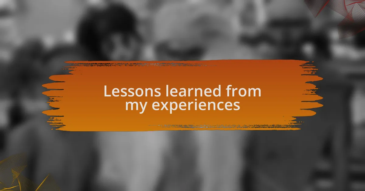 Lessons learned from my experiences